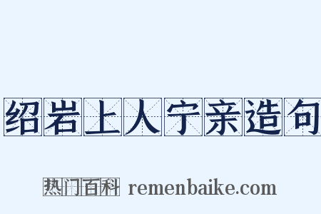 绍岩上人宁亲造句是什么意思的图片
